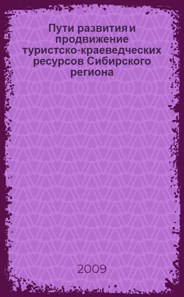 Пути развития и продвижение туристско-краеведческих ресурсов Сибирского региона : материалы научно-практической конференции, 9-11 апреля 2009 г