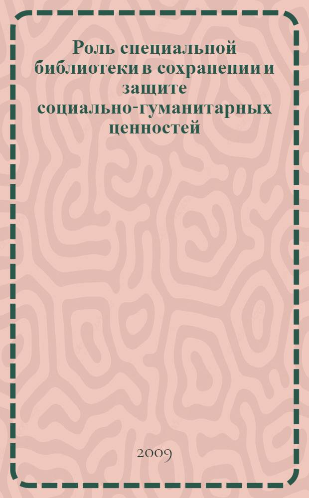 Роль специальной библиотеки в сохранении и защите социально-гуманитарных ценностей : сборник статей по материалам заседания Секции специальных библиотек, обслуживающих инвалидов, (XIII Ежегодная конференция РБА, Ульяновск, 18-23 мая 2008 г.)