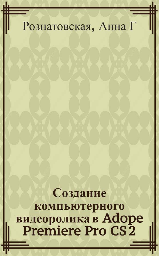 Создание компьютерного видеоролика в Adope Premiere Pro CS 2 : учебное пособие
