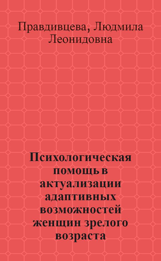 Психологическая помощь в актуализации адаптивных возможностей женщин зрелого возраста : автореф. дис. на соиск. учен. степ. канд. психол. наук : специальность 19.00.13 <психология развития>