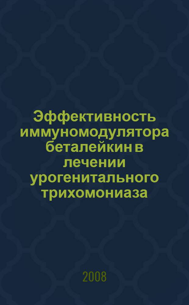Эффективность иммуномодулятора беталейкин в лечении урогенитального трихомониаза : автореферат диссертации на соискание ученой степени к.м.н. : специальность 14.00.11