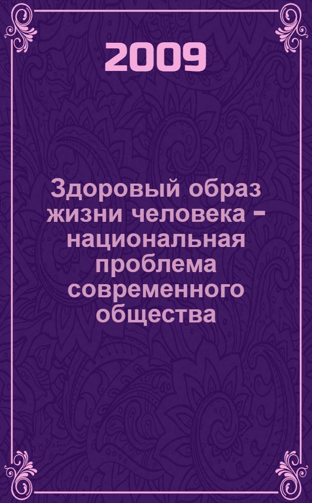 Здоровый образ жизни человека - национальная проблема современного общества : сборник материалов межрегиональной научно-практической конференции студентов, аспирантов и молодых ученых, 17 марта 2009 г. : в 2 т