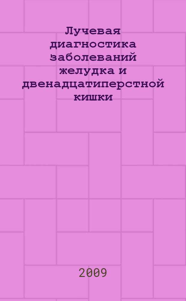 Лучевая диагностика заболеваний желудка и двенадцатиперстной кишки : руководство = Radiodiagnosis of gastrointestinal diseases