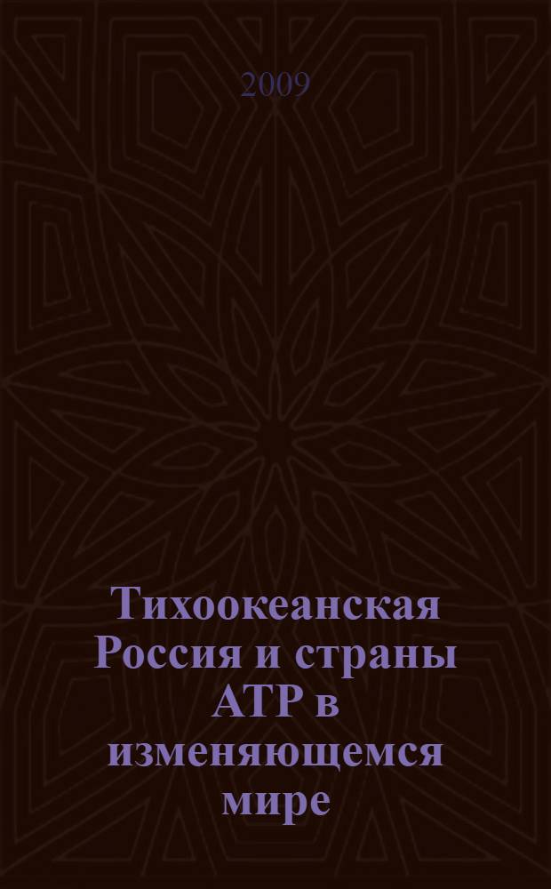 Тихоокеанская Россия и страны АТР в изменяющемся мире = Pacific Russia and the Pacific RIM countries in changing world : сборник статей : по материалам XI Международной научной конференции "Дальний Восток России и страны АТР в изменяющемся мире", Владивосток, 12-15 мая 2008 г