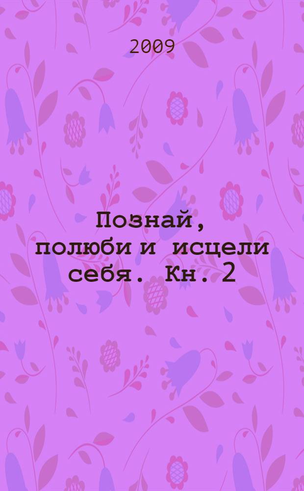 Познай, полюби и исцели себя. Кн. 2