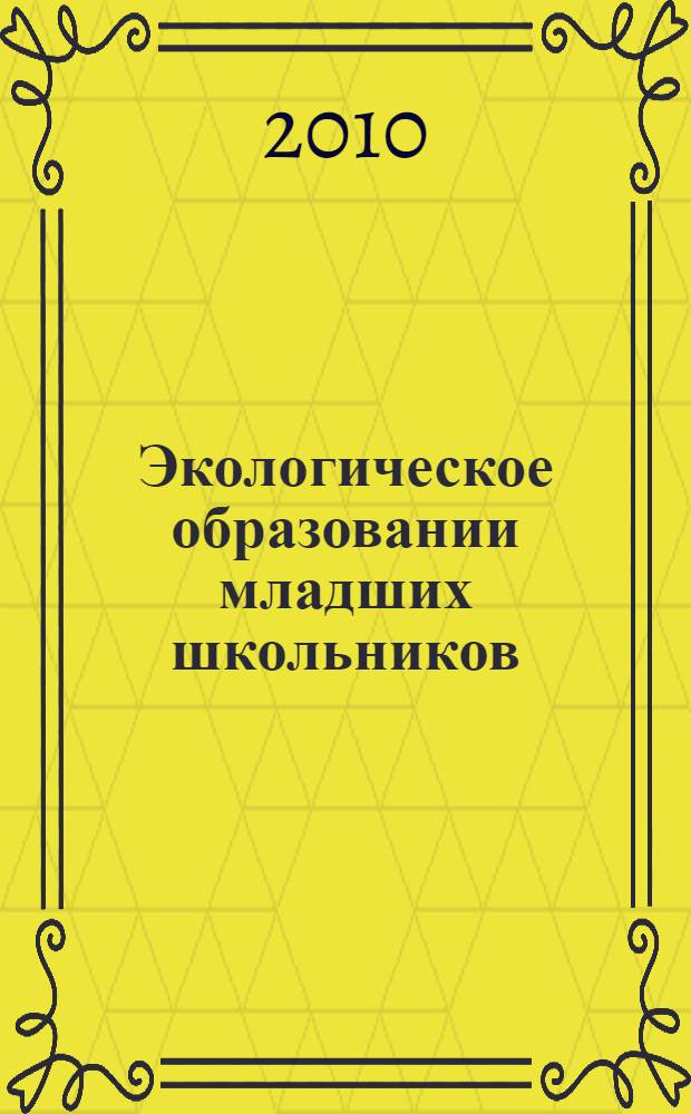 Экологическое образовании младших школьников : рекомендации, конспекты уроков, занимательные материалы