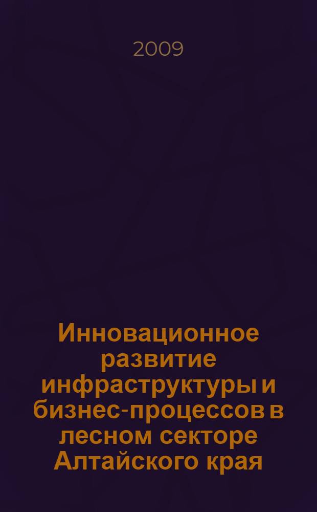Инновационное развитие инфраструктуры и бизнес-процессов в лесном секторе Алтайского края : автореф. дис. на соиск. учен. степ. канд. экон. наук : специальность 08.00.05 <Экономика и упр. нар. хоз-вом>