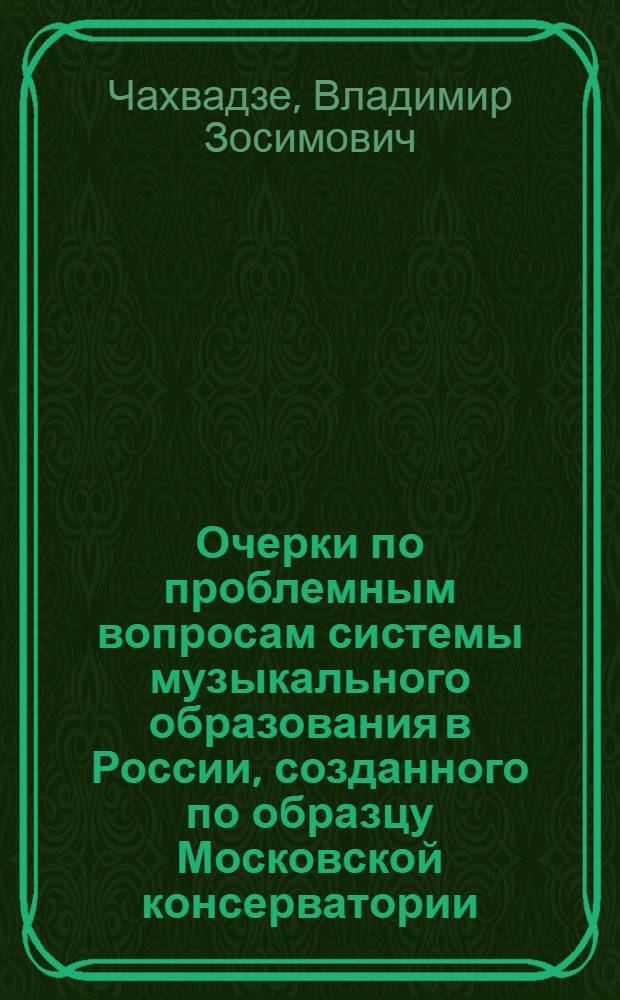 Очерки по проблемным вопросам системы музыкального образования в России, созданного по образцу Московской консерватории, и преемственности его в периферийных консерваториях
