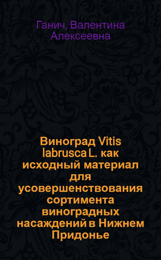 Виноград Vitis labrusca L. как исходный материал для усовершенствования сортимента виноградных насаждений в Нижнем Придонье : автореф. дис. на соиск. учен. степ. канд. с.-х. наук : специальность 06.01.07 <Плодоводство, виноградарство>