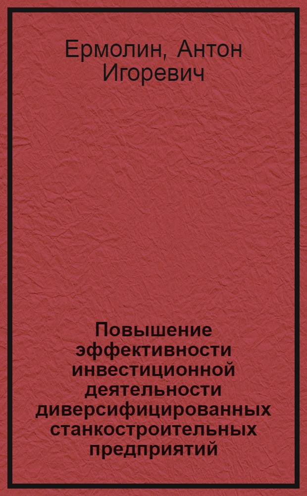 Повышение эффективности инвестиционной деятельности диверсифицированных станкостроительных предприятий : автореф. дис. на соиск. учен. степ. канд. экон. наук : специальность 08.00.05 <Экономика и упр. нар. хоз-вом>