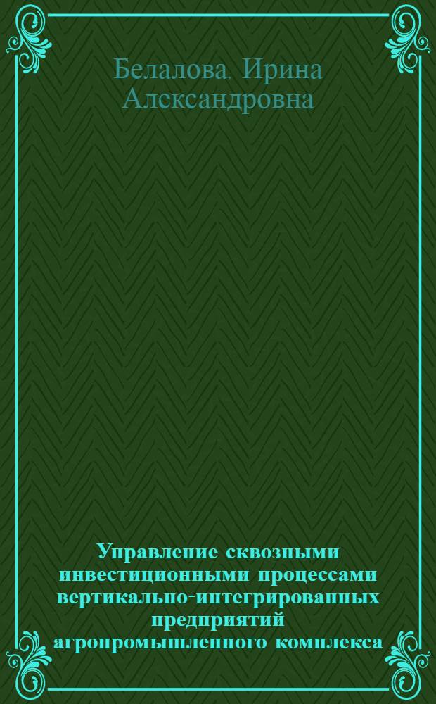 Управление сквозными инвестиционными процессами вертикально-интегрированных предприятий агропромышленного комплекса : (на примере Смоленской области) : автореф. дис. на соиск. учен. степ. канд. экон. наук : специальность 08.00.05 <Экономика и упр. нар. хоз-вом>