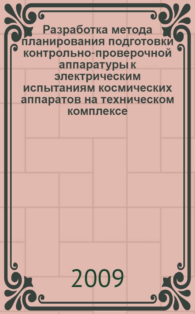 Разработка метода планирования подготовки контрольно-проверочной аппаратуры к электрическим испытаниям космических аппаратов на техническом комплексе : автореф. дис. на соиск. учен. степ. канд. техн. наук : специальность 05.07.07 <Контроль и испытание летат. аппаратов и их систем>