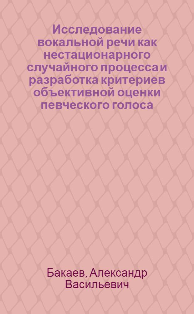 Исследование вокальной речи как нестационарного случайного процесса и разработка критериев объективной оценки певческого голоса : автореф. дис. на соиск. учен. степ. канд. техн. наук : специальность 01.04.06 <Акустика> : специальность 05.12.04 <Радиотехника, в том числе системы и устройства радионавигации, радиолокации и телевидения>
