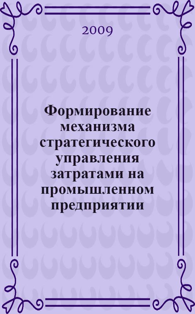 Формирование механизма стратегического управления затратами на промышленном предприятии: теоретико-прикладной аспект : автореф. дис. на соиск. учен. степ. канд. экон. наук : специальность 08.00.05 <Экономика и упр. нар. хоз-вом>