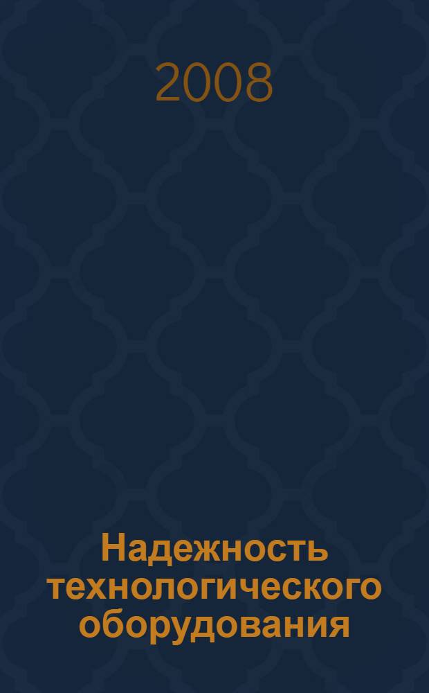 Надежность технологического оборудования : учебное пособие для студентов высших учебных заведений, обучающихся по специальности 240801 - Машины и аппараты химических производств