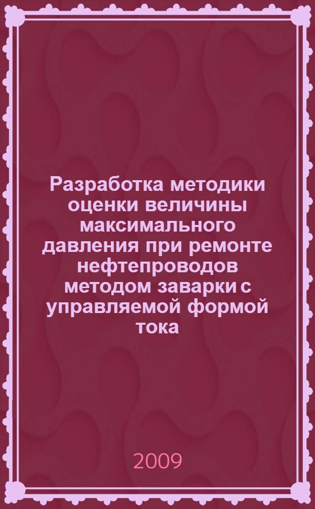 Разработка методики оценки величины максимального давления при ремонте нефтепроводов методом заварки с управляемой формой тока : автореф. дис. на соиск. учен. степ. канд. техн. наук : специальность 25.00.19 <Стр-во и эксплуатация нефтегазопроводов, баз и хранилищ>