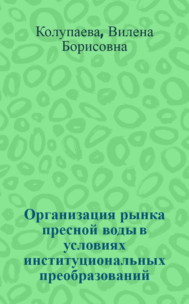 Организация рынка пресной воды в условиях институциональных преобразований : автореф. дис. на соиск. учен. степ. канд. экон. наук : специальность 08.00.01 <Экон. теория>