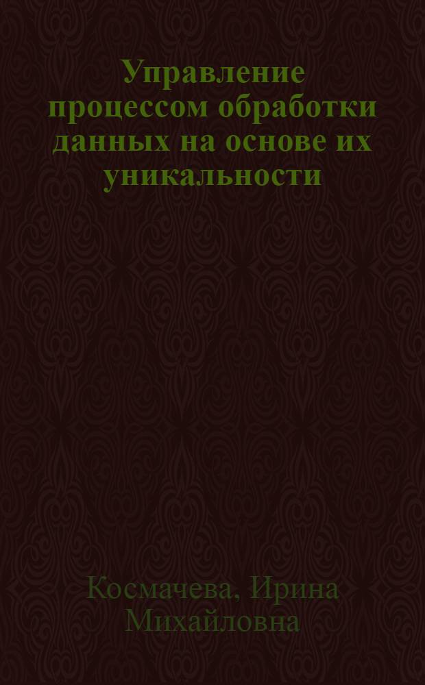 Управление процессом обработки данных на основе их уникальности : автореф. дис. на соиск. учен. степ. канд. техн. наук : специальность 05.13.01 <Систем. анализ, упр. и обраб. информ.> : специальность 05.13.19 <Методы и системы защиты информ., информ. безопасность>