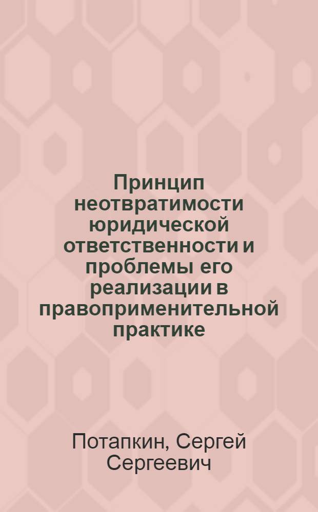 Принцип неотвратимости юридической ответственности и проблемы его реализации в правоприменительной практике : автореф. дис. на соиск. учен. степ. канд. юрид. наук : специальность 12.00.01 <Теория и история права и государства; история правовых учений>