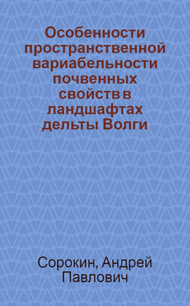 Особенности пространственной вариабельности почвенных свойств в ландшафтах дельты Волги : автореф. дис. на соиск. учен. степ. канд. биол. наук : специальность 03.00.27 <Почвоведение>