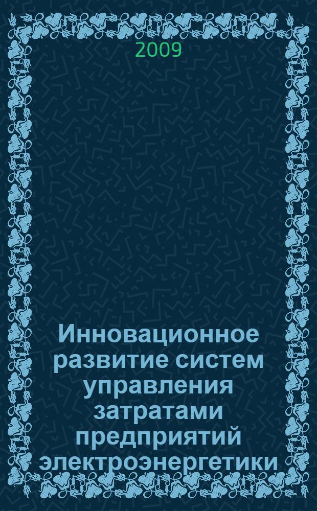 Инновационное развитие систем управления затратами предприятий электроэнергетики : автореф. дис. на соиск. учен. степ. канд. экон. наук : специальность 08.00.05 <Экономика и упр. нар. хоз-вом>