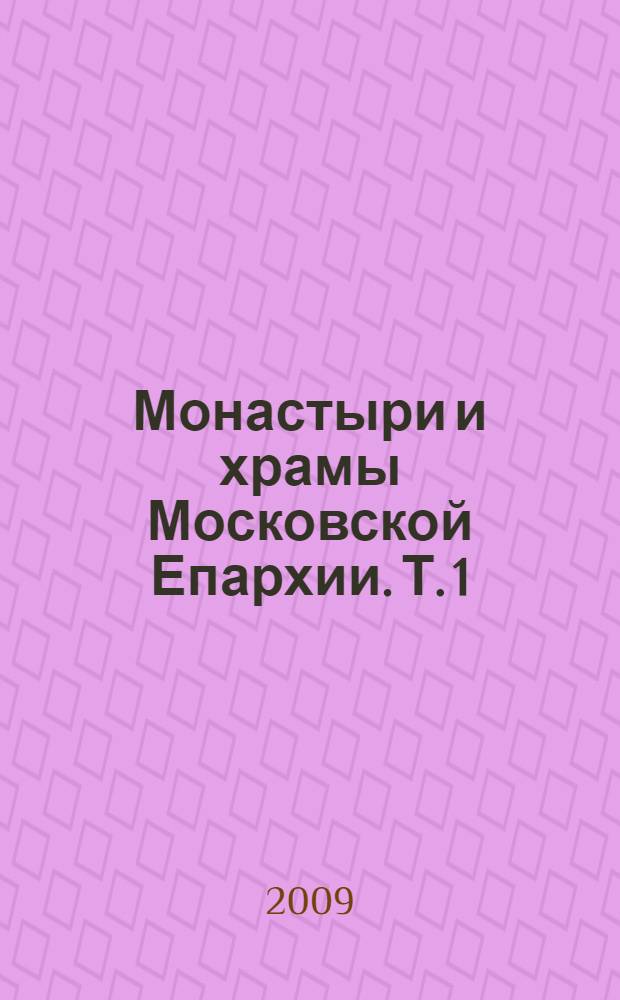 Монастыри и храмы Московской Епархии. Т. 1