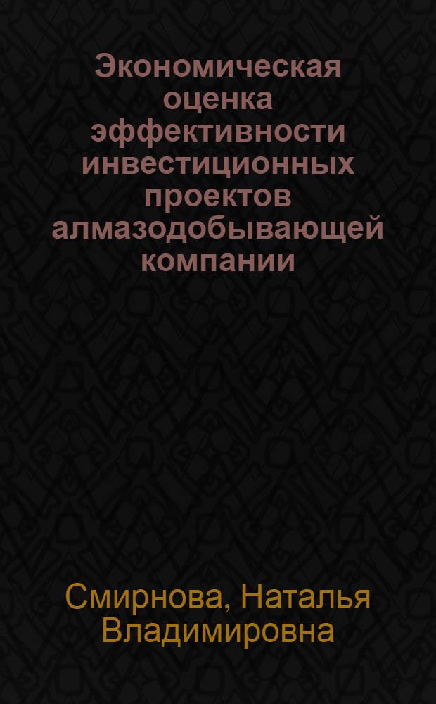 Экономическая оценка эффективности инвестиционных проектов алмазодобывающей компании : автореф. дис. на соиск. учен. степ. канд. экон. наук : специальность 08.00.05 <Экономика и упр. нар. хоз-вом>