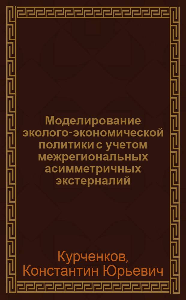 Моделирование эколого-экономической политики с учетом межрегиональных асимметричных экстерналий : автореф. дис. на соиск. учен. степ. канд. экон. наук : специальность 08.00.05 <Экономика и упр. нар. хоз-вом> : специальность 08.00.13 <Мат. и инструм. методы экономики>