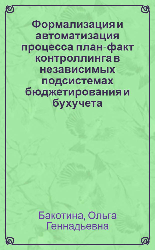 Формализация и автоматизация процесса план-факт контроллинга в независимых подсистемах бюджетирования и бухучета : автореф. дис. на соиск. учен. степ. канд. экон. наук : специальность 08.00.13 <Мат. и инструм. методы экономики>