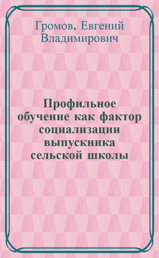 Профильное обучение как фактор социализации выпускника сельской школы : автореф. дис. на соиск. учен. степ. канд. пед. наук : специальность 13.00.01 <Общ. педагогика, история педагогики и образования>