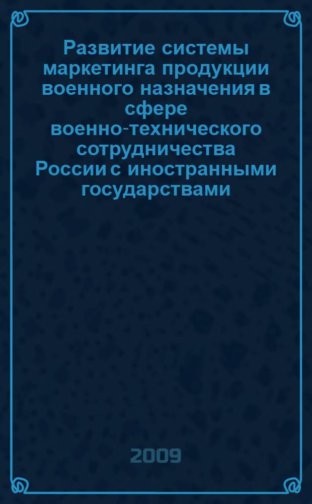 Развитие системы маркетинга продукции военного назначения в сфере военно-технического сотрудничества России с иностранными государствами : автореф. дис. на соиск. учен. степ. д-ра экон. наук : специальность 20.01.07 <Воен. экономика, оборон.-пром. потенциал>