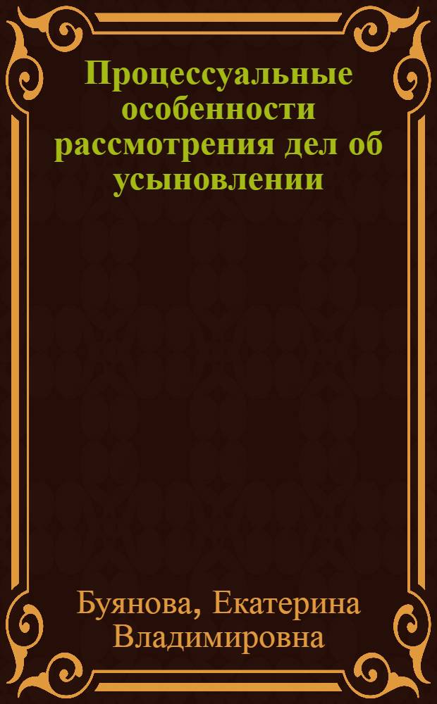 Процессуальные особенности рассмотрения дел об усыновлении (удочерении) детей : автореф. дис. на соиск. учен. степ. канд. юрид. наук : специальность 12.00.15 <Гражд. процесс; арбитр. процесс>