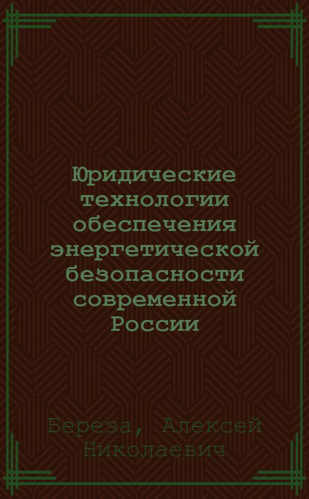 Юридические технологии обеспечения энергетической безопасности современной России : автореф. дис. на соиск. учен. степ. канд. юрид. наук : специальность 23.00.02 <Полит. ин-ты, этнополит. конфликтология, нац. и полит. процессы и технологии>