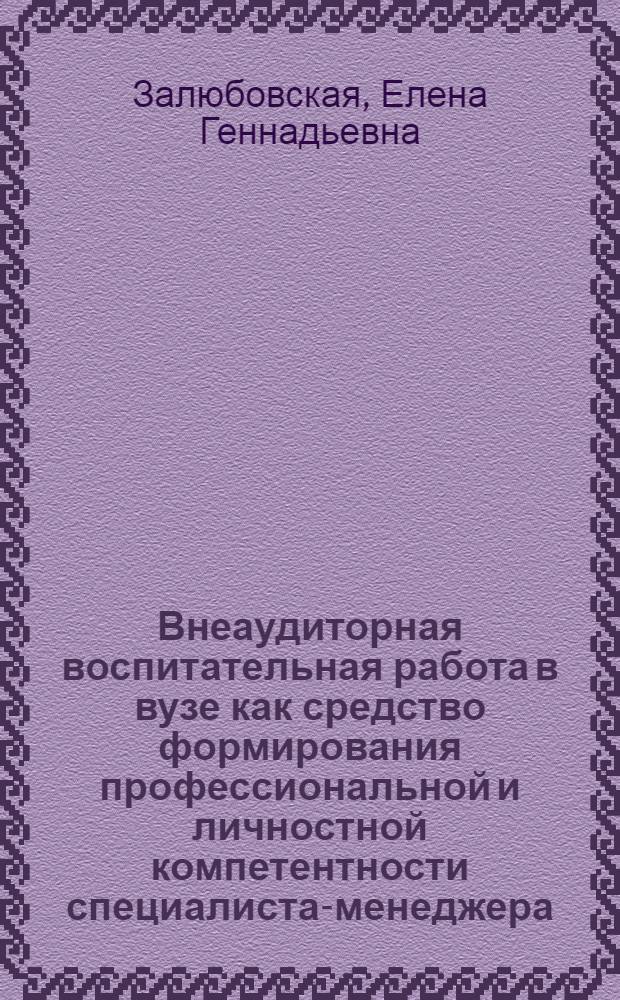 Внеаудиторная воспитательная работа в вузе как средство формирования профессиональной и личностной компетентности специалиста-менеджера : автореф. дис. на соиск. учен. степ. канд. пед. наук : специальность 13.00.08 <Теория и методика проф. образования>
