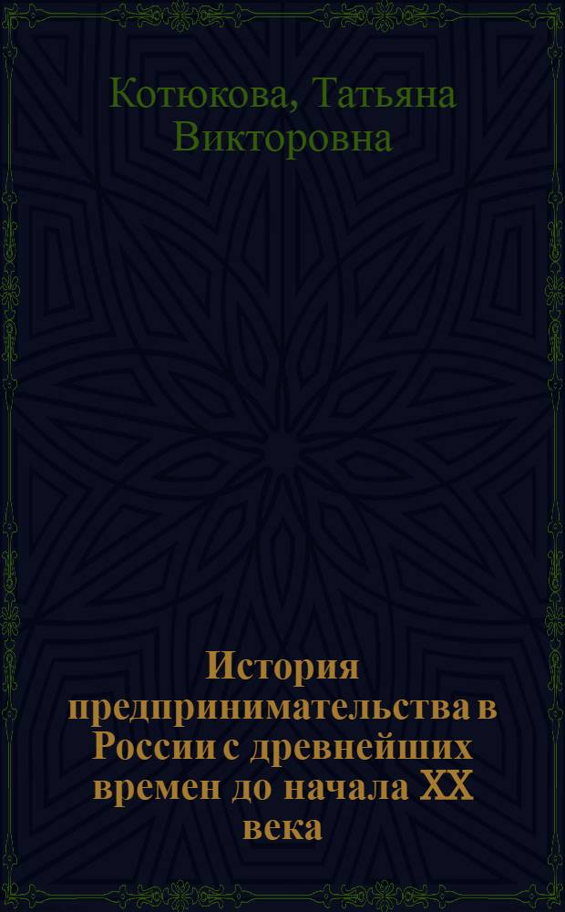 История предпринимательства в России с древнейших времен до начала XX века : методическое пособие по курсу "История предпринимательства" для студентов, обучающихся по направлениям "Экономика" и "Менеджмент"
