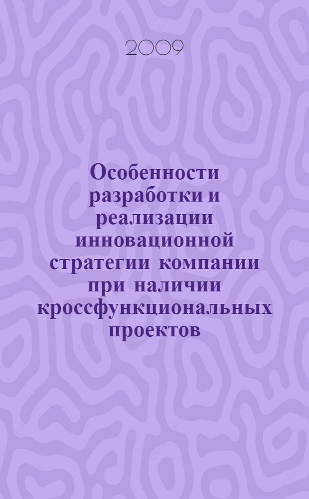 Особенности разработки и реализации инновационной стратегии компании при наличии кроссфункциональных проектов : автореф. дис. на соиск. учен. степ. канд. экон. наук : специальность 08.00.05 <Экономика и упр. нар. хоз-вом>