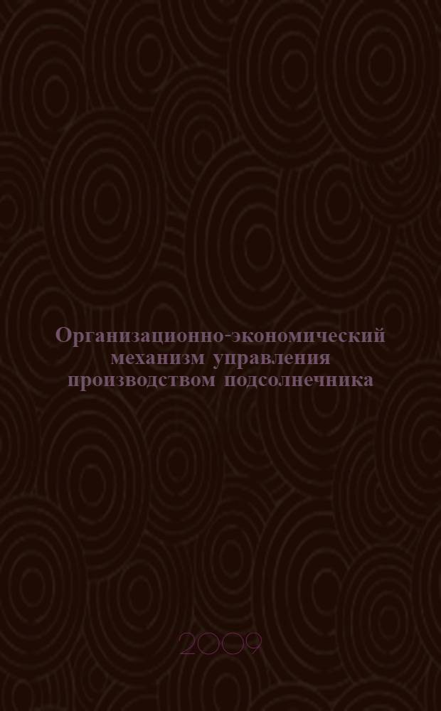Организационно-экономический механизм управления производством подсолнечника : автореф. дис. на соиск. учен. степ. канд. экон. наук : специальность 08.00.05 <Экономика и упр. нар. хоз-вом>