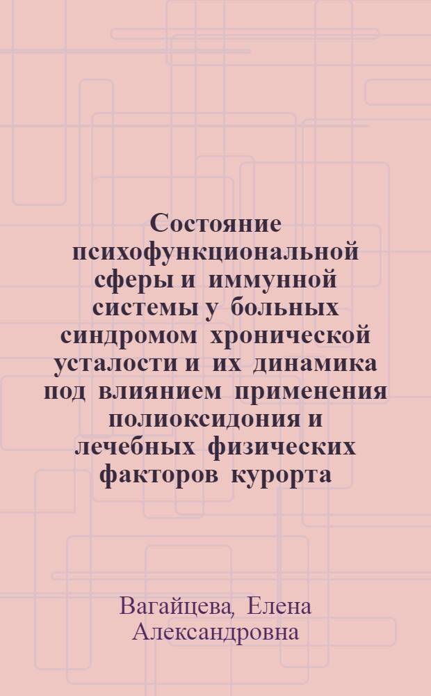 Состояние психофункциональной сферы и иммунной системы у больных синдромом хронической усталости и их динамика под влиянием применения полиоксидония и лечебных физических факторов курорта : автореф. дис. на соиск. учен. степ. канд. мед. наук : специальность 14.00.51 <Восстановит. медицина, лечеб. физкультура и спортив. медицина, курортология и физиотерапия>