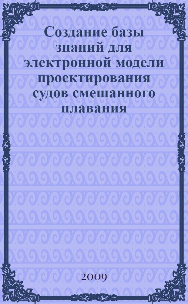 Создание базы знаний для электронной модели проектирования судов смешанного плавания : автореф. дис. на соиск. учен. степ. канд. техн. наук : специальность 05.08.03 <Проектирование и конструкция судов>