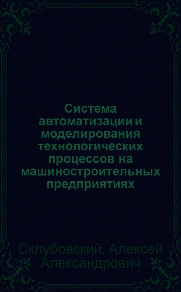 Система автоматизации и моделирования технологических процессов на машиностроительных предприятиях : автореф. дис. на соиск. учен. степ. канд. техн. наук : специальность 05.13.06 <Автоматизация и упр. технол. процессами и пр-вами>