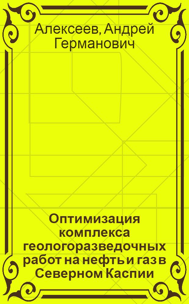 Оптимизация комплекса геологоразведочных работ на нефть и газ в Северном Каспии : автореф. дис. на соиск. учен. степ. канд. геол.-минерал. наук : специальность 25.00.12 <Геология, поиски и разведка горючих ископаемых>