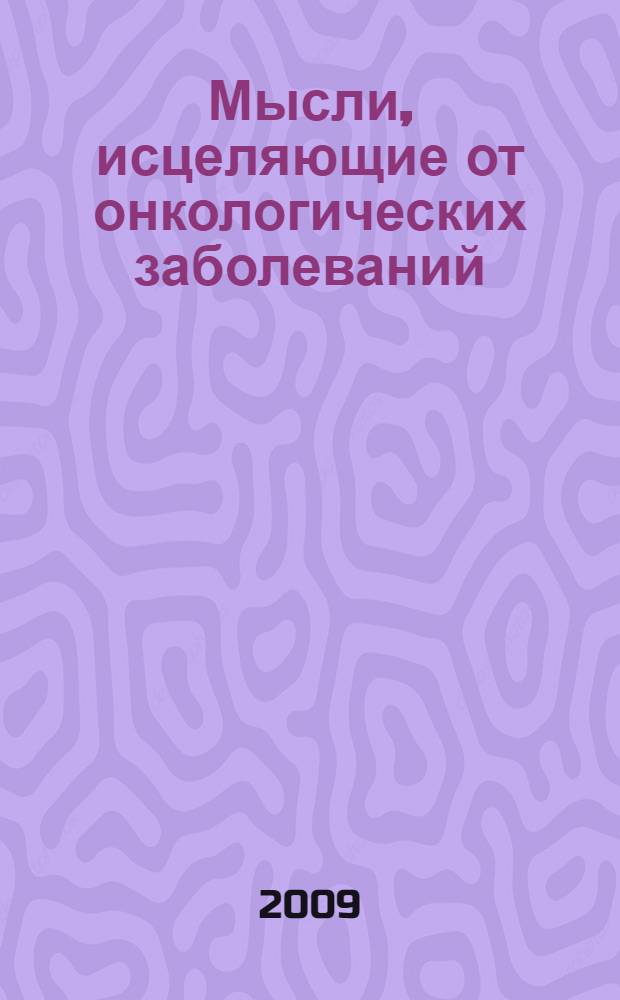 Мысли, исцеляющие от онкологических заболеваний : новые настрои из серии "Исцеление от старости"