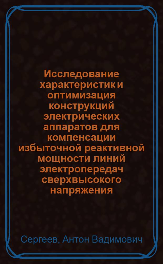 Исследование характеристик и оптимизация конструкций электрических аппаратов для компенсации избыточной реактивной мощности линий электропередач сверхвысокого напряжения : автореферат диссертации на соискание ученой степени к.т.н. : специальность 05.09.06