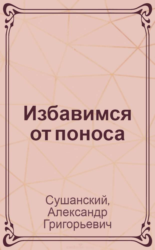 Избавимся от поноса : симптомы поноса, причины поноса, последствия поноса, профилактика поноса, правильное питание, особенности поносов у детей