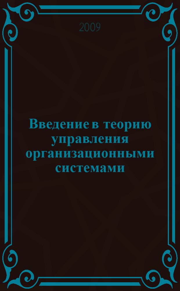 Введение в теорию управления организационными системами : учебное пособие для студентов по специальности "Государственное и муниципальное управление" специализация "Управление социально-экономическими процессами"
