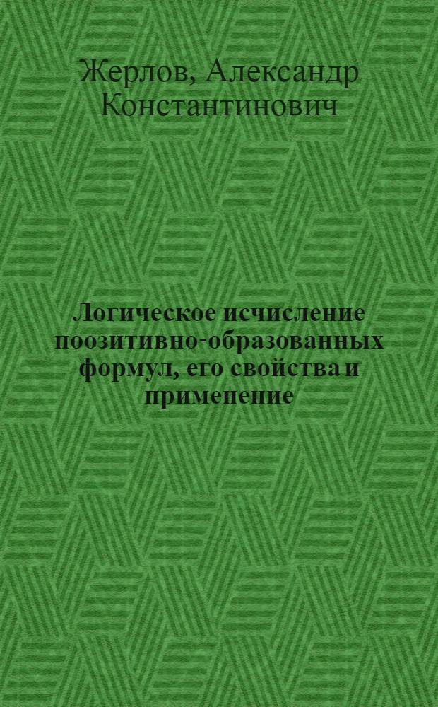 Логическое исчисление поозитивно-образованных формул, его свойства и применение : автореферат диссертации на соискание ученой степени к.ф.-м.н. : специальность 01.01.09