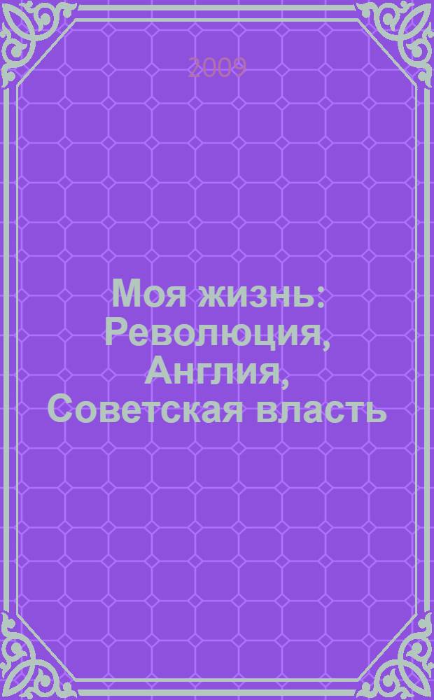 Моя жизнь : Революция, Англия, Советская власть