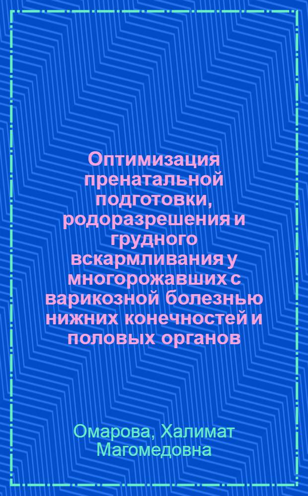 Оптимизация пренатальной подготовки, родоразрешения и грудного вскармливания у многорожавших с варикозной болезнью нижних конечностей и половых органов : автореф. дис. на соиск. учен. степ. д-ра мед. наук : специальность 14.00.01 <Акушерство и гинекология>