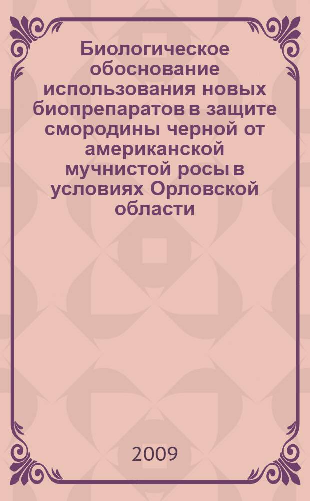 Биологическое обоснование использования новых биопрепаратов в защите смородины черной от американской мучнистой росы в условиях Орловской области : автореф. дис. на соиск. учен. степ. канд. биол. наук : специальность 06.01.11 <Защита растений>