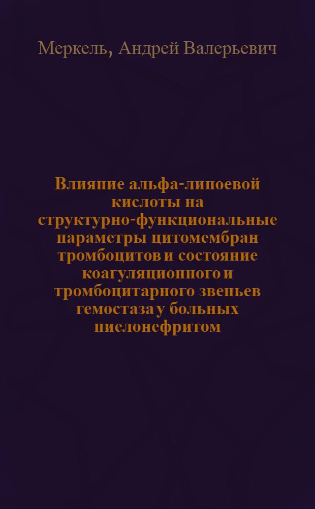 Влияние альфа-липоевой кислоты на структурно-функциональные параметры цитомембран тромбоцитов и состояние коагуляционного и тромбоцитарного звеньев гемостаза у больных пиелонефритом : автореф. дис. на соиск. учен. степ. канд. мед. наук : специальность 14.00.05 <Внутрен. болезни>